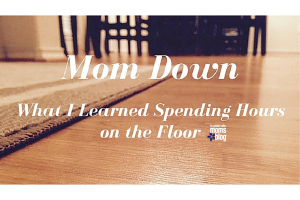 Mom Down, What I Learned Spending Hours on the Floor :: RGV Moms Blog
